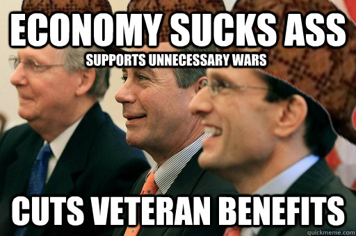 Economy sucks ass cuts veteran benefits Supports unnecessary wars  Scumbag Government