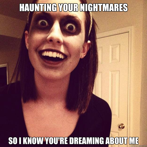 HAUNTING YOUR NIGHTMARES SO I KNOW YOU'RE DREAMING ABOUT ME - HAUNTING YOUR NIGHTMARES SO I KNOW YOU'RE DREAMING ABOUT ME  Overly Attached Zombie