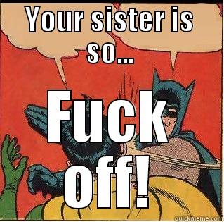 YOUR SISTER IS SO... FUCK OFF! Slappin Batman