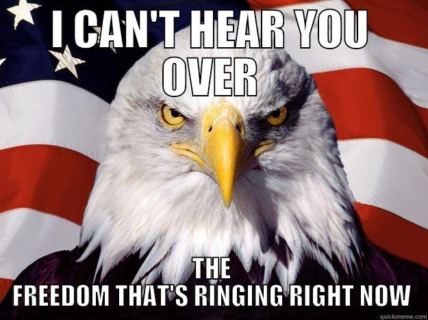 I CAN'T HEAR YOU OVER THE FREEDOM THAT'S RINGING RIGHT NOW One-up America