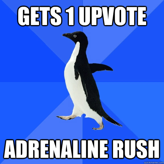 gets 1 upvote adrenaline rush  Socially Awkward Penguin