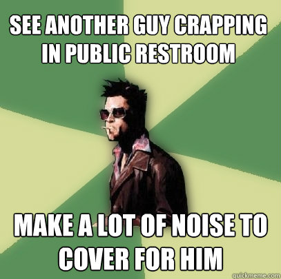 See another guy crapping in public restroom Make a lot of noise to cover for him - See another guy crapping in public restroom Make a lot of noise to cover for him  Helpful Tyler Durden