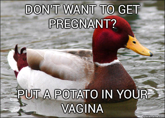 Don't want to get pregnant? Put a potato in your vagina  Malicious Advice Mallard