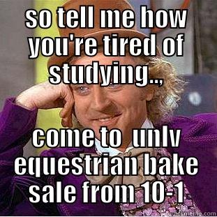 SO TELL ME HOW YOU'RE TIRED OF STUDYING.., COME TO  UNLV EQUESTRIAN BAKE SALE FROM 10-1 Condescending Wonka