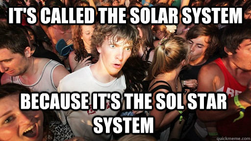It's called the solar system because it's the sol star system  Sudden Clarity Clarence