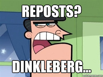 reposts? Dinkleberg...   Dinkleberg