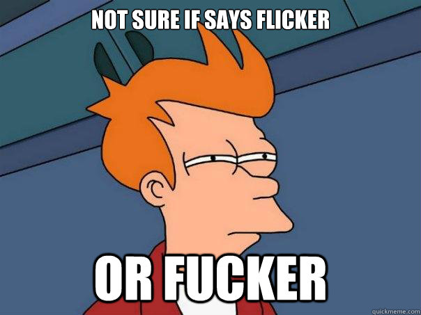 Not sure if says FLICKER Or fucker  Futurama Fry