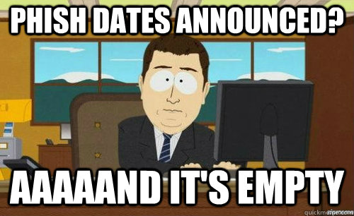 PHISH DATES ANNOUNCED? AAAAAND IT'S EMPTY  anditsgone
