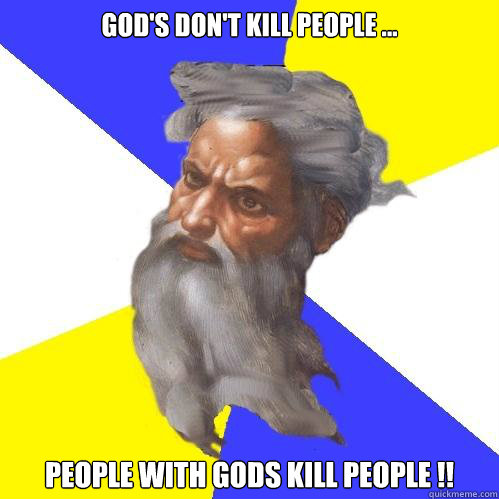 God's don't kill people ...

  

People with Gods kill people !!   Advice God