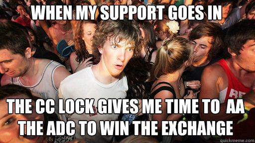 when my support goes in
 The cc lock gives me time to  aa the adc to win the exchange  Sudden Clarity Clarence