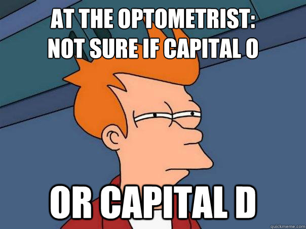 at the optometrist:
not sure if capital o or capital d  Futurama Fry