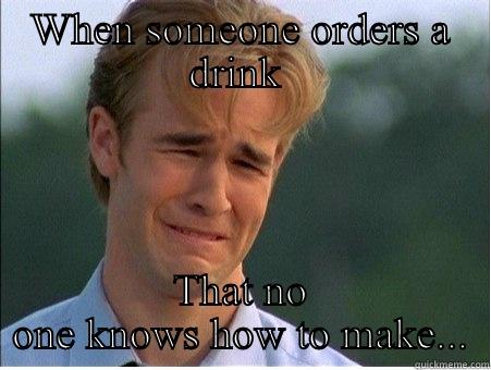 Make me a drink!!! - WHEN SOMEONE ORDERS A DRINK  THAT NO ONE KNOWS HOW TO MAKE... 1990s Problems