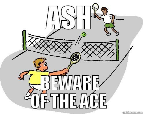 ASH BEWARE OF THE ACE  Misc