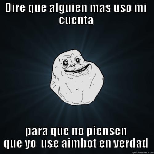 DIRE QUE ALGUIEN MAS USO MI CUENTA PARA QUE NO PIENSEN QUE YO  USE AIMBOT EN VERDAD Forever Alone