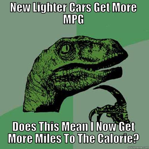 NEW LIGHTER CARS GET MORE MPG DOES THIS MEAN I NOW GET MORE MILES TO THE CALORIE? Philosoraptor