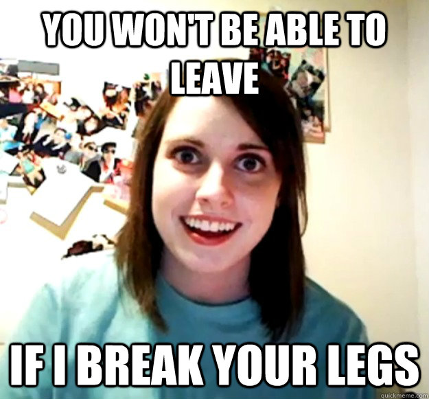 YOU WON'T BE ABLE TO LEAVE IF I BREAK YOUR LEGS - YOU WON'T BE ABLE TO LEAVE IF I BREAK YOUR LEGS  Misc