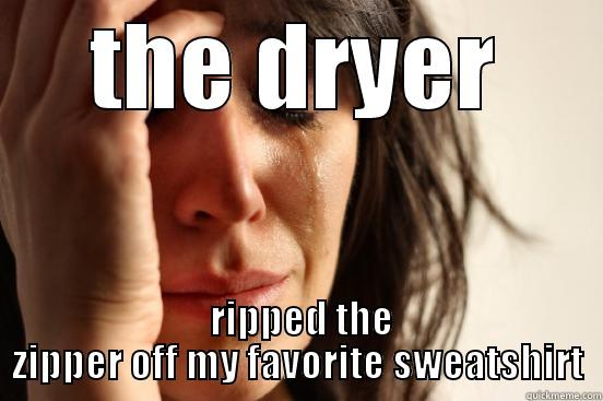 THE DRYER  RIPPED THE ZIPPER OFF MY FAVORITE SWEATSHIRT First World Problems