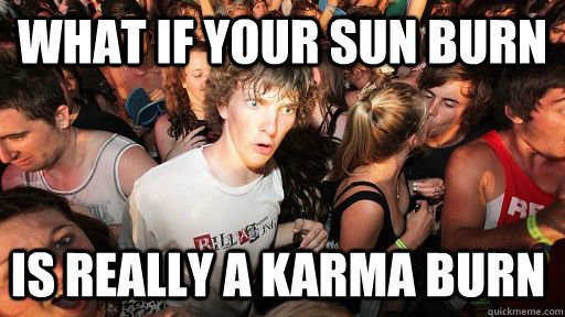 What if your sun burn is really a karma burn  Sudden Clarity Clarence