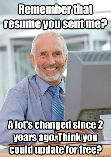 Remember that resume you sent me? A lot's changed since 2 years ago. Think you could update for free?  Scumbag Client