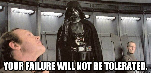 Your failure will not be tolerated.  Darth Vader Force Choke