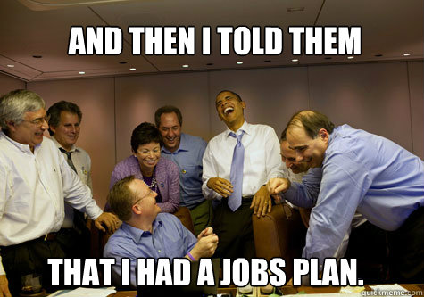 And then I told them  That I had a jobs plan.  - And then I told them  That I had a jobs plan.   ObamaLaughing