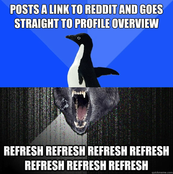 Posts a link to reddit and goes straight to profile overview refresh refresh refresh refresh refresh refresh refresh   Socially Awkward Insanity Wolf