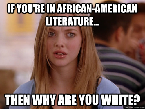 If you're in African-American Literature... Then why are you white? - If you're in African-American Literature... Then why are you white?  MEAN GIRLS KAREN