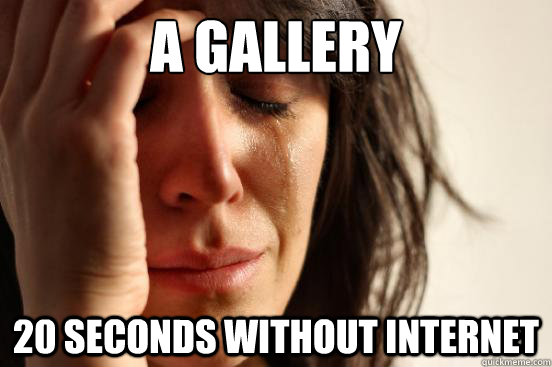 A gallery 20 seconds without internet  First World Problems