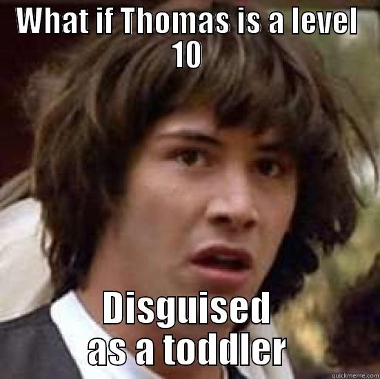 WHAT IF THOMAS IS A LEVEL 10 DISGUISED AS A TODDLER conspiracy keanu