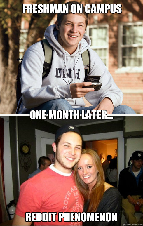 Freshman On campus  one month later... Reddit Phenomenon  1 month later
