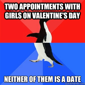 Two appointments with girls on Valentine's Day Neither of them is a date - Two appointments with girls on Valentine's Day Neither of them is a date  Socialy Awesomeawkward penguin