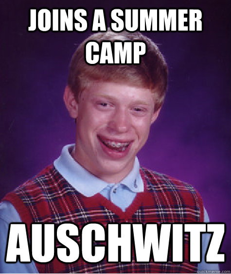 joins a summer camp auschwitz  Bad Luck Brian