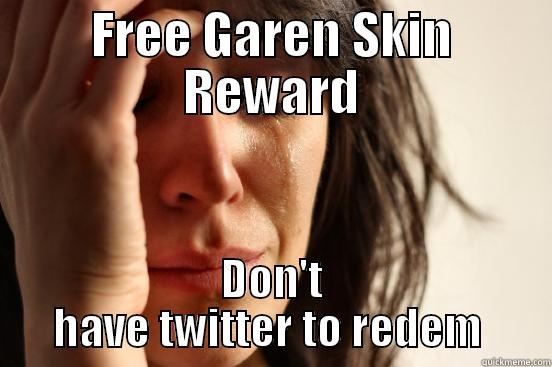 Twitter Problems - FREE GAREN SKIN REWARD DON'T HAVE TWITTER TO REDEM  First World Problems