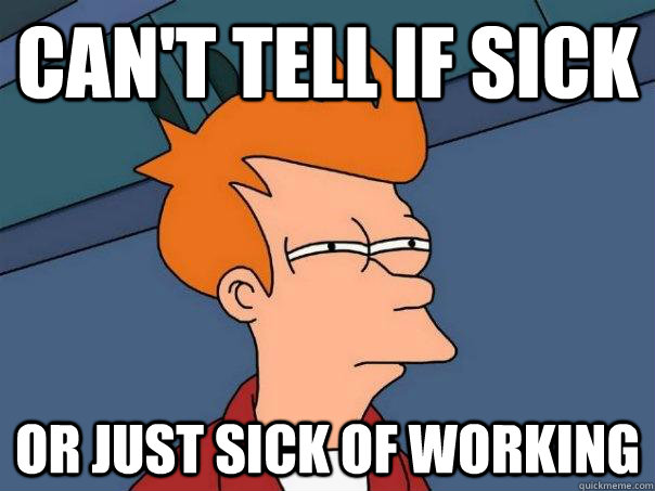 Can't tell if sick Or just sick of working - Can't tell if sick Or just sick of working  Futurama Fry
