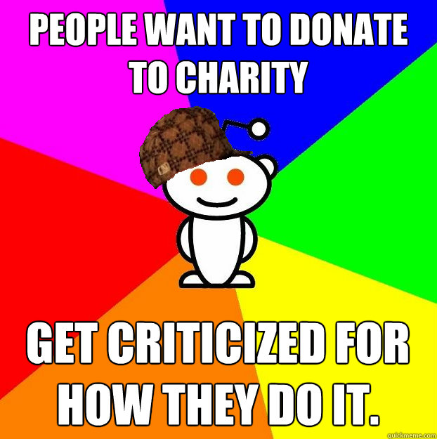 People want to donate to charity Get criticized for how they do it.  Scumbag Redditor
