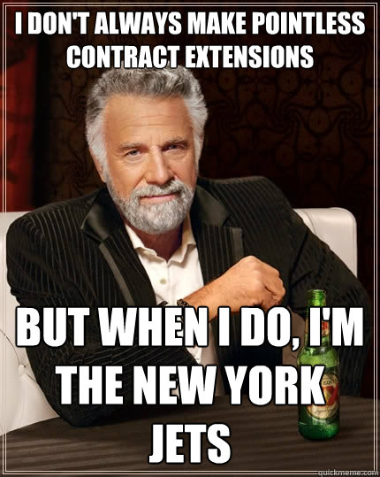 I don't always make pointless contract extensions but when I do, I'm the New York Jets  The Most Interesting Man In The World