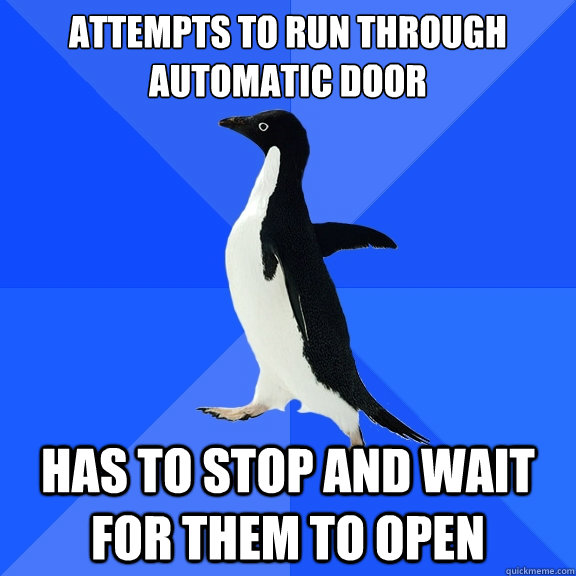 Attempts to run through automatic door Has to stop and wait for them to open  Socially Awkward Penguin