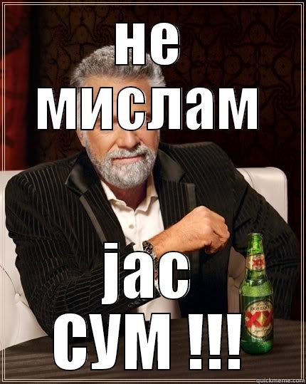 НЕ МИСЛАМ ЈАС СУМ !!! The Most Interesting Man In The World
