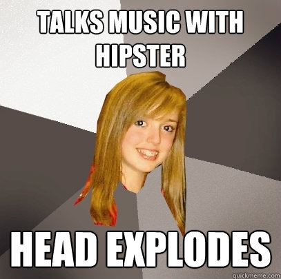 talks music with hipster head explodes - talks music with hipster head explodes  Musically Oblivious 8th Grader