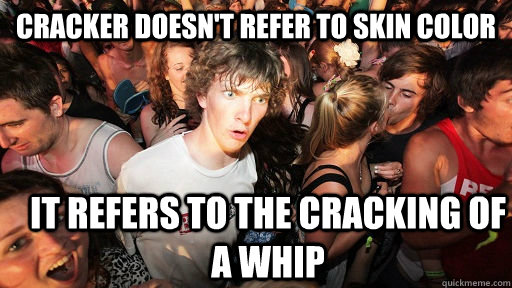 Cracker doesn't refer to skin color It refers to the cracking of a whip  Sudden Clarity Clarence
