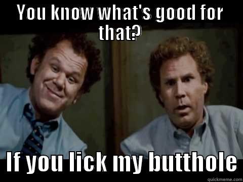 YOU KNOW WHAT'S GOOD FOR THAT?   IF YOU LICK MY BUTTHOLE Misc