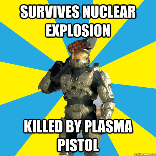 Survives Nuclear explosion killed by plasma pistol  