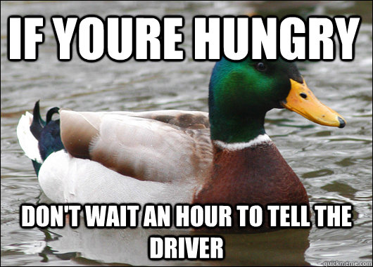 if youre hungry don't wait an hour to tell the driver  Actual Advice Mallard