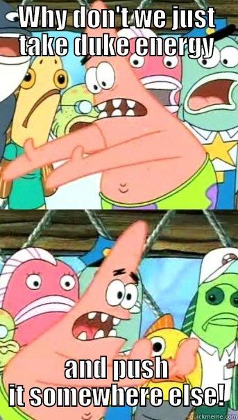 WHY DON'T WE JUST TAKE DUKE ENERGY AND PUSH IT SOMEWHERE ELSE! Push it somewhere else Patrick
