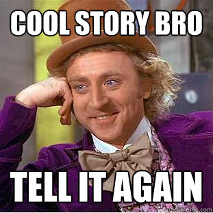 Cool story bro tell it again  Creepy Wonka