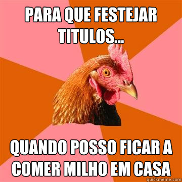 Para que festejar titulos... quando posso ficar a comer milho em casa  Anti-Joke Chicken
