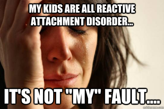 My kids are all reactive attachment disorder... It's not 