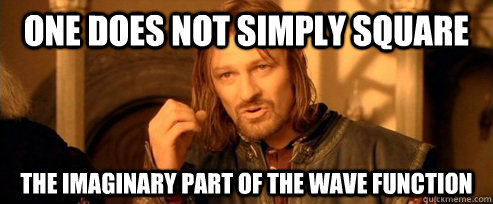 One does not simply square the imaginary part of the wave function  One Does Not Simply