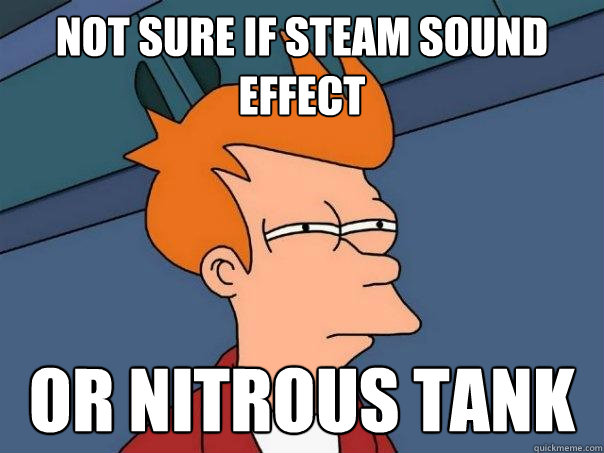 not sure if steam sound effect or nitrous tank - not sure if steam sound effect or nitrous tank  Futurama Fry