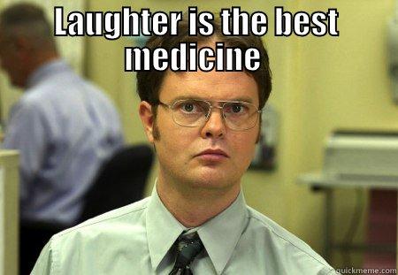 LAUGHTER IS THE BEST MEDICINE  FALSE. ERYTHROMYCIN IS THE BEST MEDICINE.  Schrute